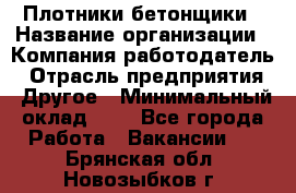 Плотники-бетонщики › Название организации ­ Компания-работодатель › Отрасль предприятия ­ Другое › Минимальный оклад ­ 1 - Все города Работа » Вакансии   . Брянская обл.,Новозыбков г.